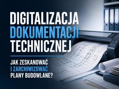 Digitalizacja dokumentacji technicznej. Jak zeskanować i zarchiwizować plany budowlane?